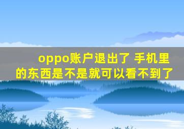 oppo账户退出了 手机里的东西是不是就可以看不到了